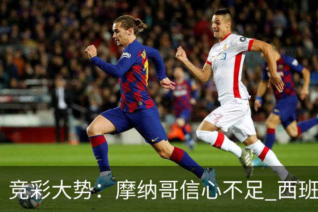 竞彩大势：摩纳哥信心不足 西班牙人主胜可期